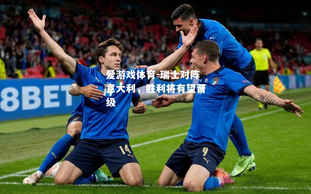 爱游戏体育-瑞士对阵意大利，胜利将有望晋级