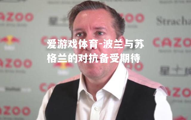 爱游戏体育-波兰与苏格兰的对抗备受期待
