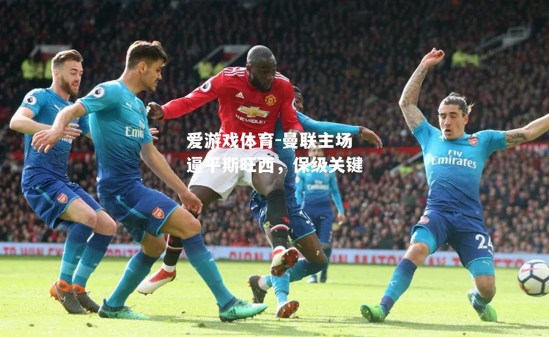爱游戏体育-曼联主场逼平斯旺西，保级关键