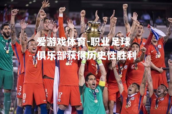 爱游戏体育-职业足球俱乐部获得历史性胜利