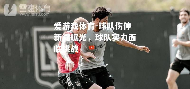 爱游戏体育-球队伤停新闻曝光，球队实力面临挑战