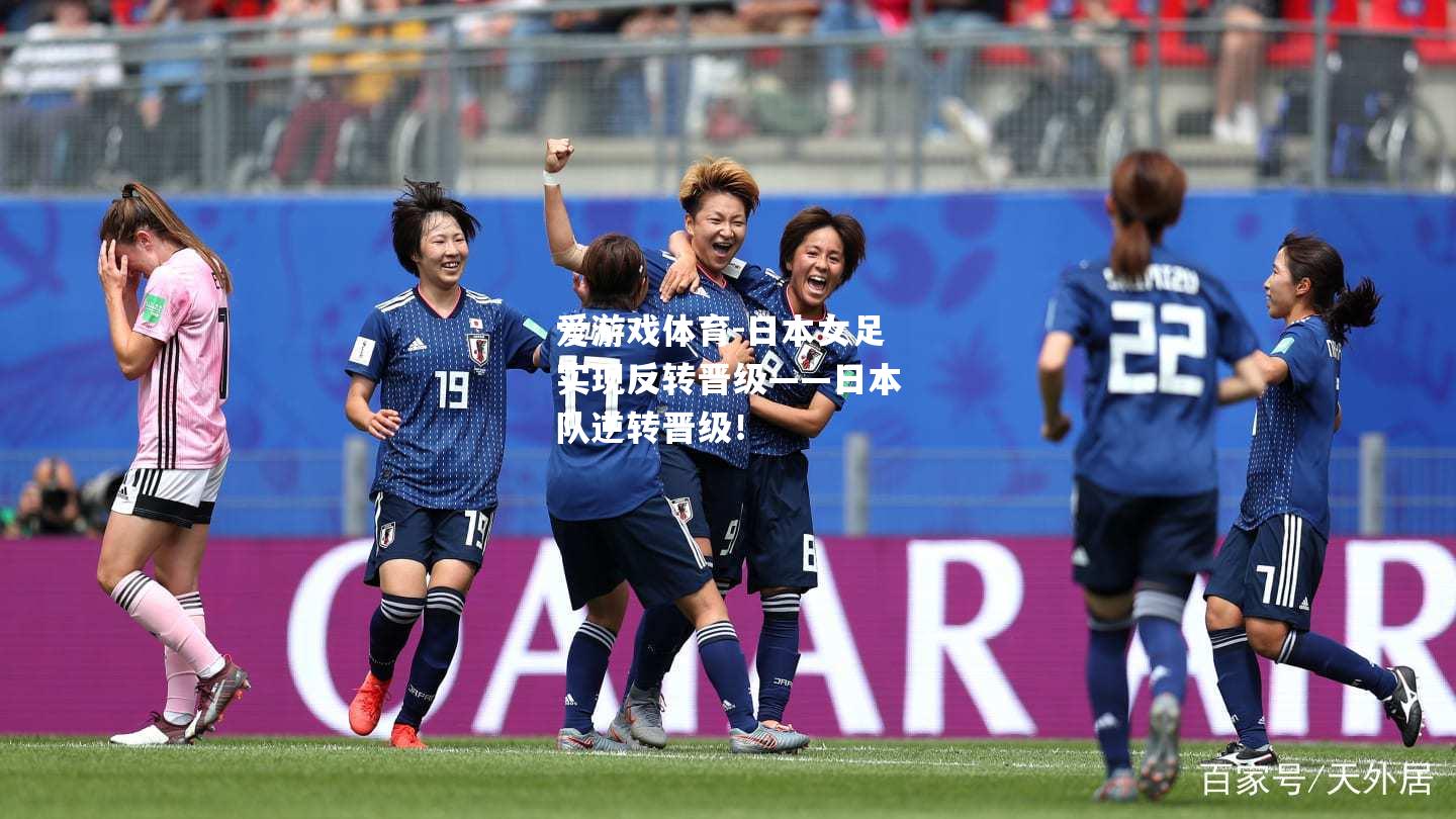爱游戏体育-日本女足实现反转晋级——日本队逆转晋级！