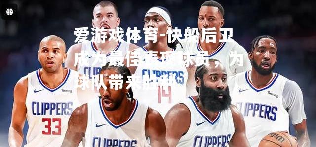 爱游戏体育-快船后卫成为最佳表现球员，为球队带来胜利
