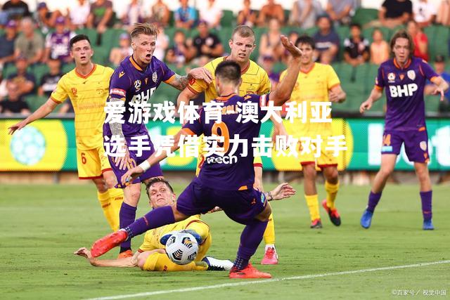 爱游戏体育-澳大利亚选手凭借实力击败对手