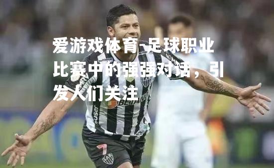 爱游戏体育-足球职业比赛中的强强对话，引发人们关注