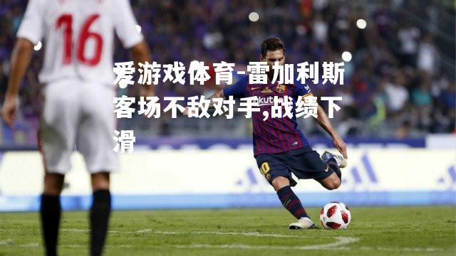 爱游戏体育-雷加利斯客场不敌对手,战绩下滑