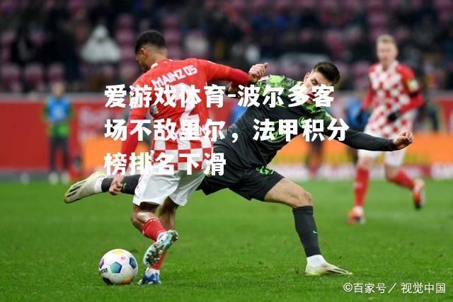 爱游戏体育-波尔多客场不敌里尔，法甲积分榜排名下滑