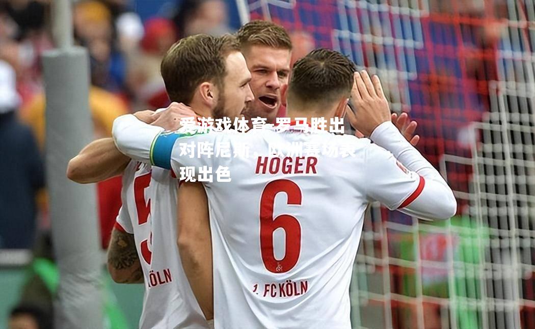 爱游戏体育-罗马胜出对阵尼斯，欧洲赛场表现出色