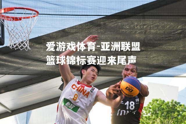 爱游戏体育-亚洲联盟篮球锦标赛迎来尾声
