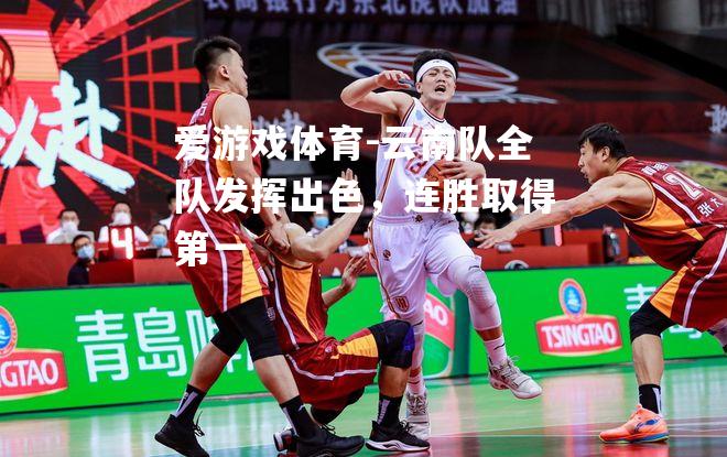 爱游戏体育-云南队全队发挥出色，连胜取得第一