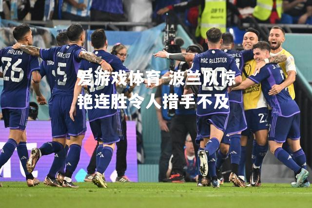 爱游戏体育-波兰队惊艳连胜令人措手不及