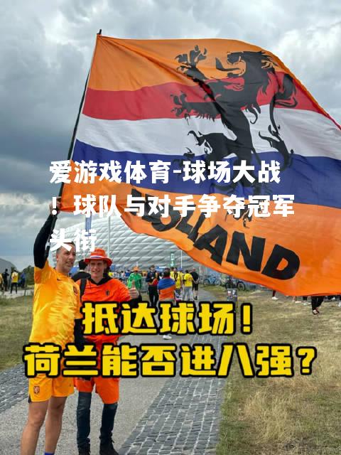爱游戏体育-球场大战！球队与对手争夺冠军头衔