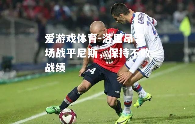 爱游戏体育-洛里昂客场战平尼斯，保持不败战绩