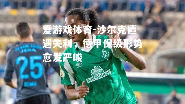 爱游戏体育-沙尔克遭遇失利，德甲保级形势愈发严峻