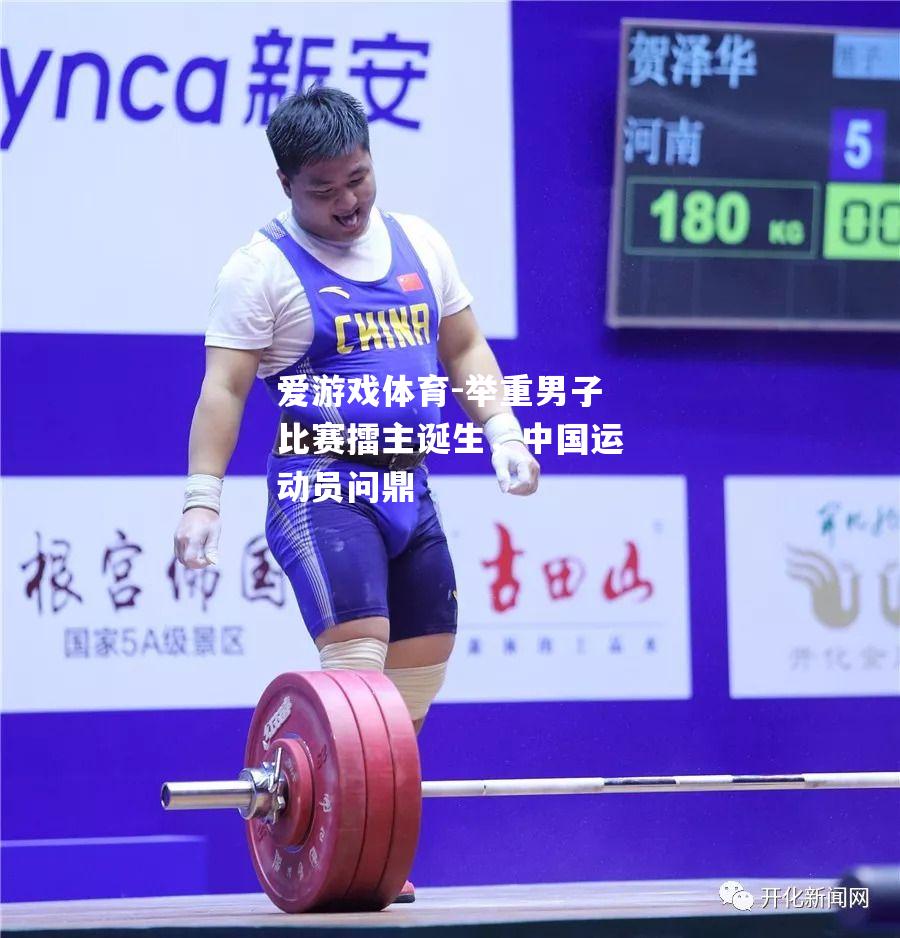 爱游戏体育-举重男子比赛擂主诞生，中国运动员问鼎