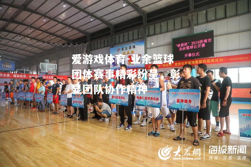 爱游戏体育-业余篮球团体赛事精彩纷呈，彰显团队协作精神
