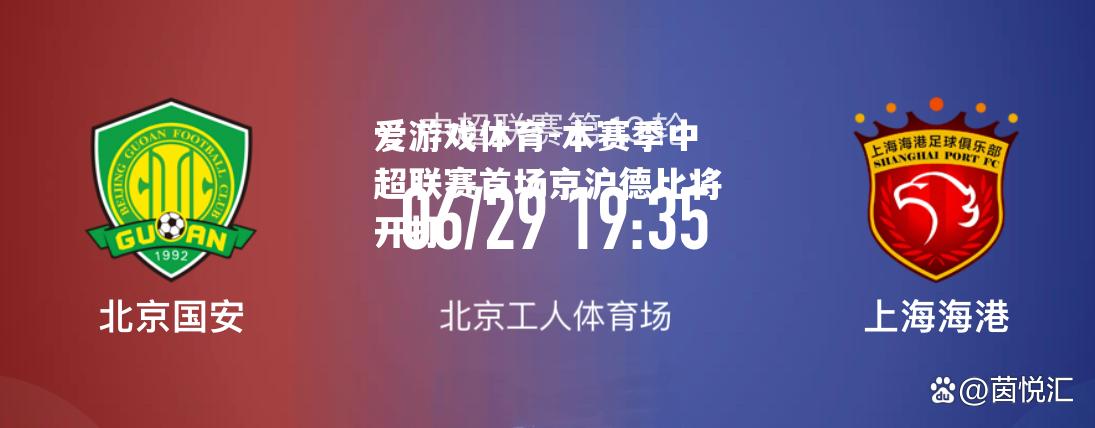 爱游戏体育-本赛季中超联赛首场京沪德比将开打