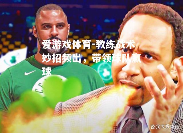 爱游戏体育-教练战术妙招频出，带领球队赢球