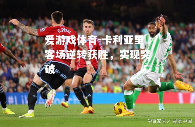 爱游戏体育-卡利亚里客场逆转获胜，实现突破