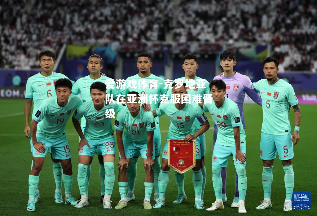 爱游戏体育-克罗地亚队在亚洲杯克服困难晋级