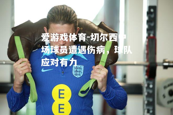 爱游戏体育-切尔西中场球员遭遇伤病，球队应对有力