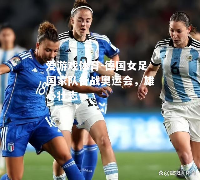 爱游戏体育-德国女足国家队备战奥运会，雄心壮志