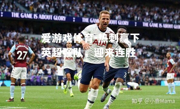 爱游戏体育-热刺赢下英超强队，迎来连胜