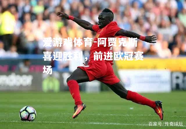 爱游戏体育-阿贾克斯喜迎胜利，前进欧冠赛场