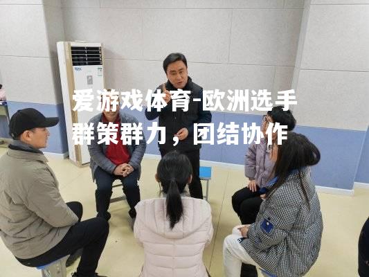 爱游戏体育-欧洲选手群策群力，团结协作