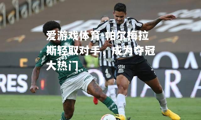 爱游戏体育-帕尔梅拉斯轻取对手，成为夺冠大热门