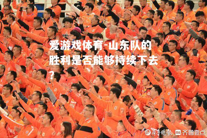 爱游戏体育-山东队的胜利是否能够持续下去？