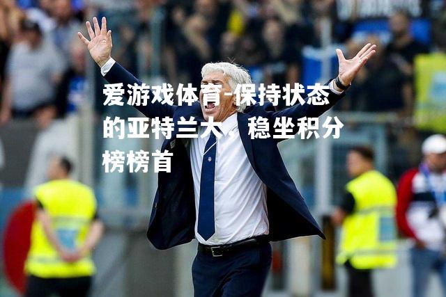 爱游戏体育-保持状态的亚特兰大，稳坐积分榜榜首