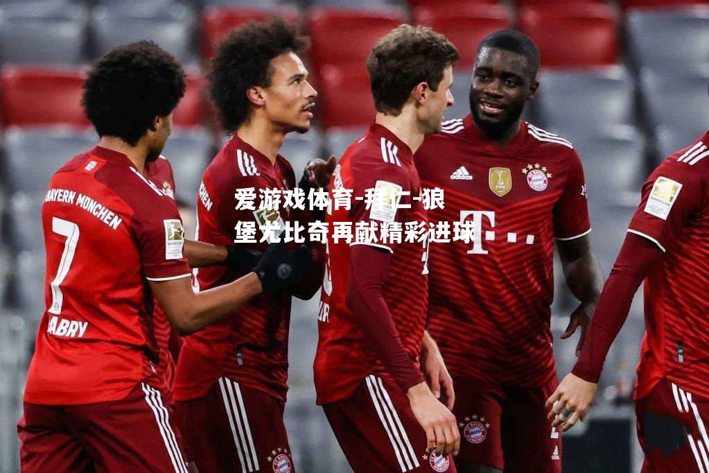 爱游戏体育-拜仁-狼堡尤比奇再献精彩进球