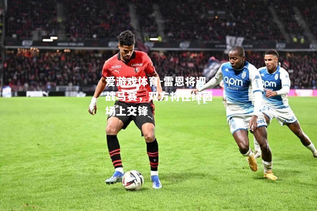 爱游戏体育-雷恩将迎战马赛，双方将在绿茵场上交锋