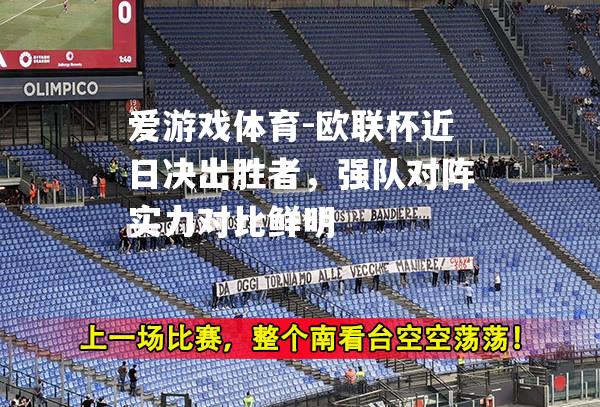 爱游戏体育-欧联杯近日决出胜者，强队对阵实力对比鲜明