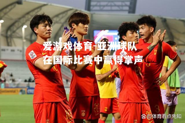 爱游戏体育-亚洲球队在国际比赛中赢得掌声