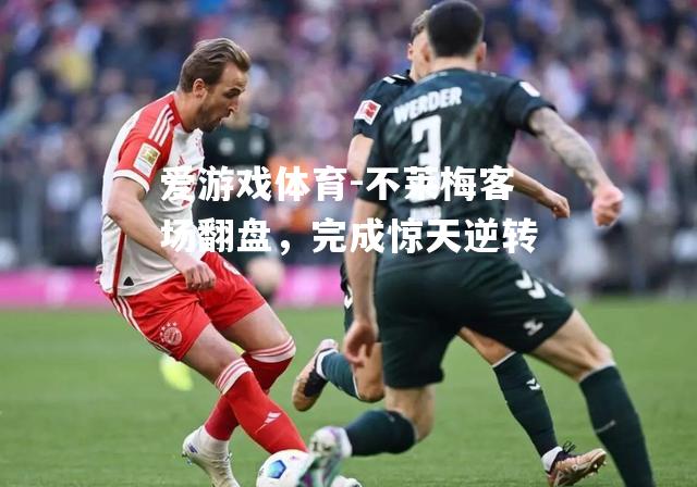 爱游戏体育-不莱梅客场翻盘，完成惊天逆转