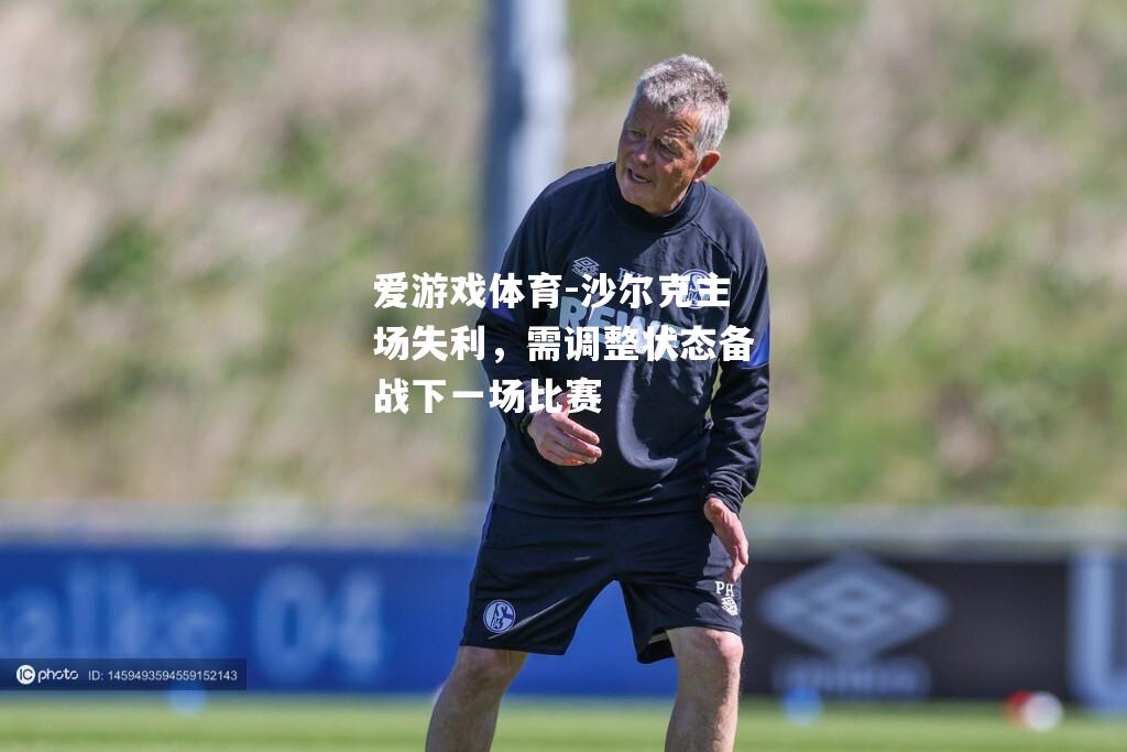 爱游戏体育-沙尔克主场失利，需调整状态备战下一场比赛