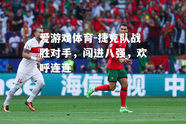 爱游戏体育-捷克队战胜对手，闯进八强，欢呼连连