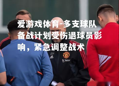 爱游戏体育-多支球队备战计划受伤退球员影响，紧急调整战术