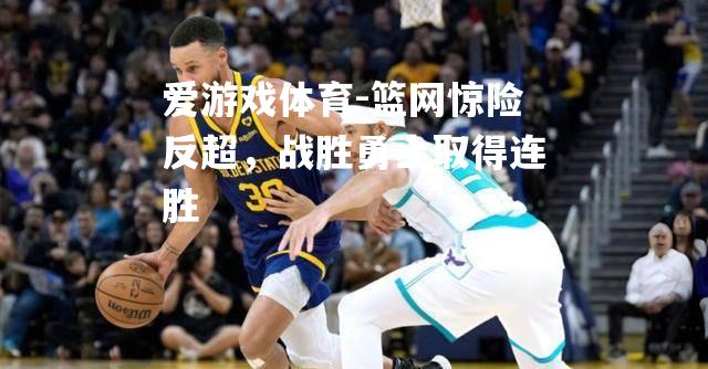 爱游戏体育-篮网惊险反超，战胜勇士取得连胜