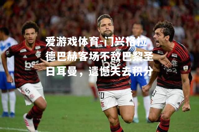 爱游戏体育-门兴格拉德巴赫客场不敌巴黎圣日耳曼，遗憾失去积分