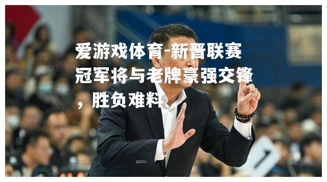 爱游戏体育-新晋联赛冠军将与老牌豪强交锋，胜负难料