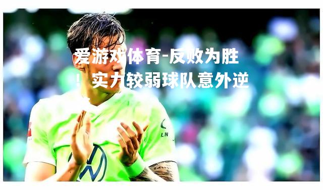 爱游戏体育-反败为胜！实力较弱球队意外逆袭