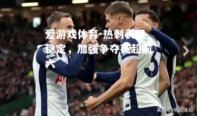 爱游戏体育-热刺表现稳定，加强争夺英超前六