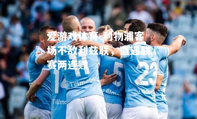 爱游戏体育-利物浦客场不敌利兹联，遭遇联赛两连败