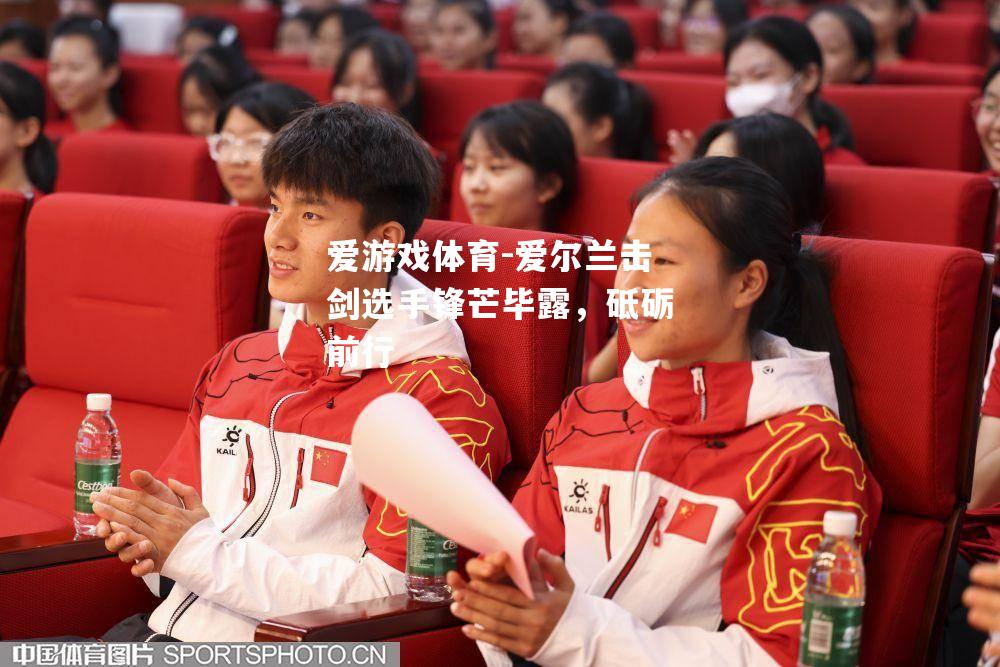 爱游戏体育-爱尔兰击剑选手锋芒毕露，砥砺前行