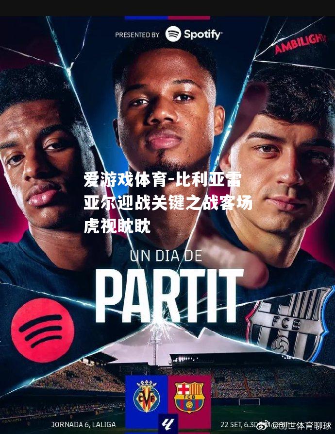 爱游戏体育-比利亚雷亚尔迎战关键之战客场虎视眈眈