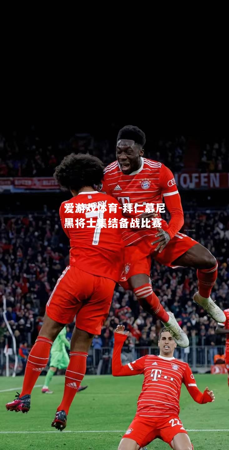 爱游戏体育-拜仁慕尼黑将士集结备战比赛