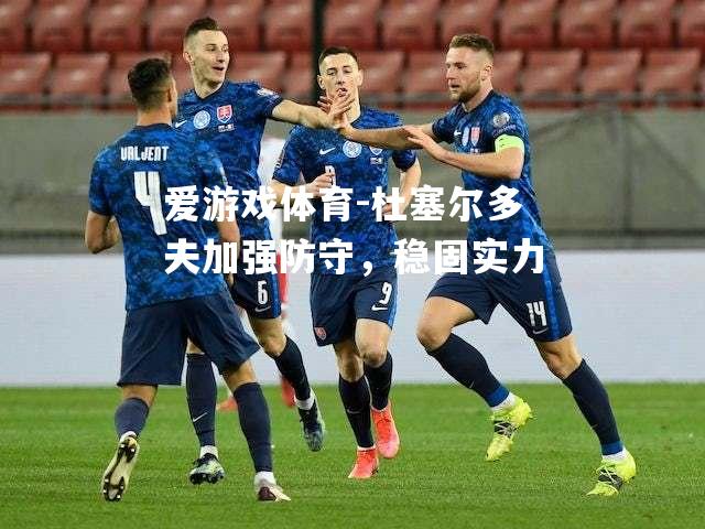 爱游戏体育-杜塞尔多夫加强防守，稳固实力